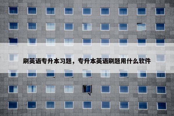 刷英语专升本习题，专升本英语刷题用什么软件