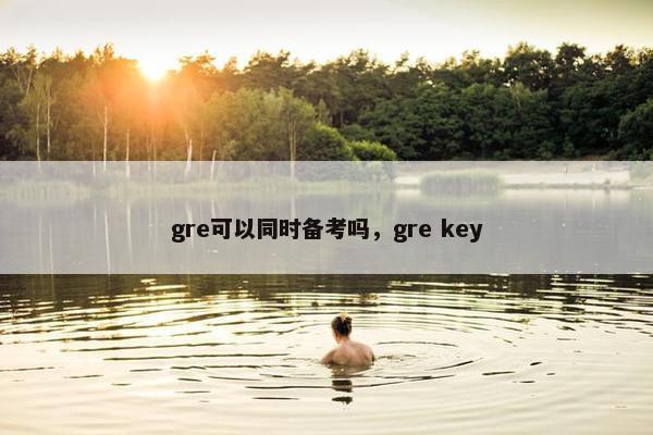 gre可以同时备考吗，gre key