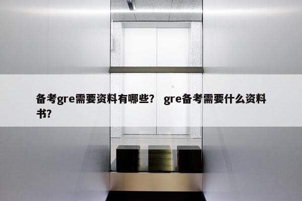 备考gre需要资料有哪些？ gre备考需要什么资料书？
