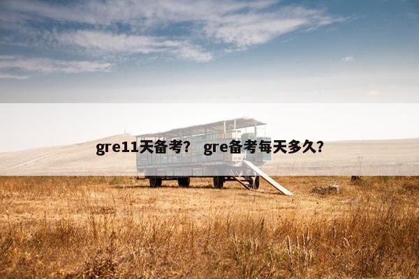 gre11天备考？ gre备考每天多久？