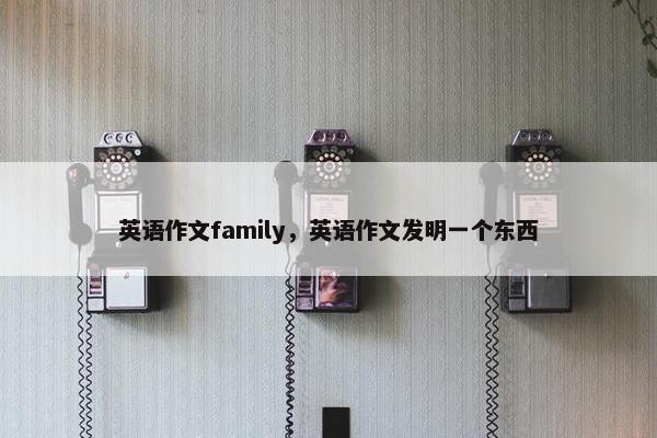 英语作文family，英语作文发明一个东西