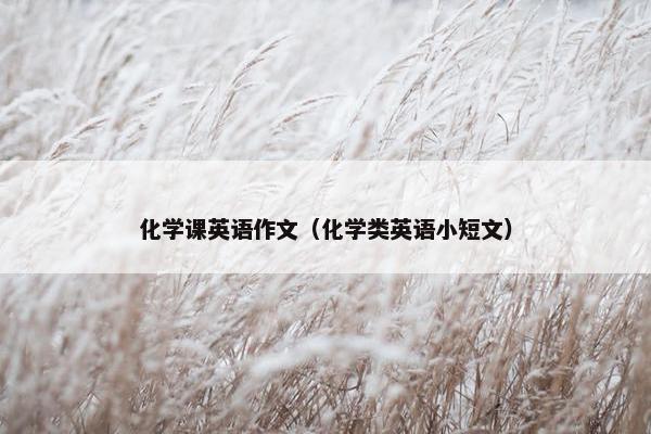 化学课英语作文（化学类英语小短文）