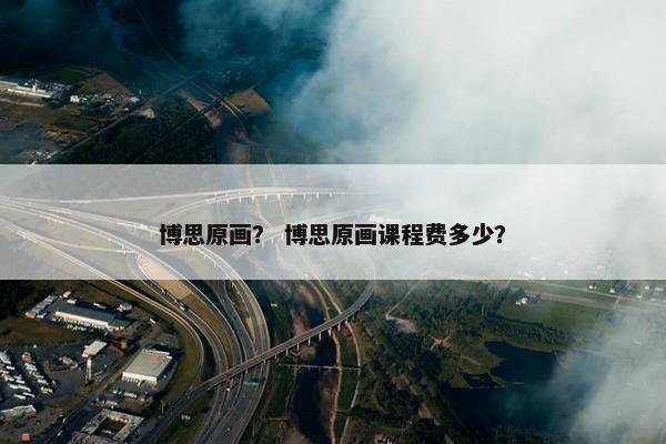 博思原画？ 博思原画课程费多少？