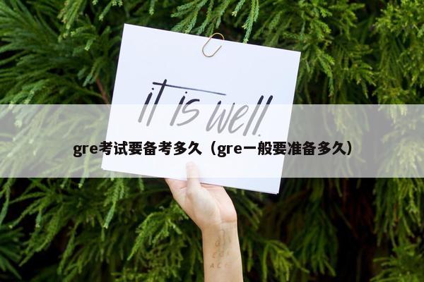 gre考试要备考多久（gre一般要准备多久）