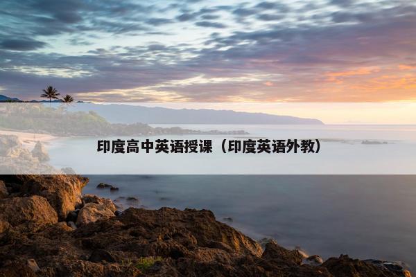 印度高中英语授课（印度英语外教）