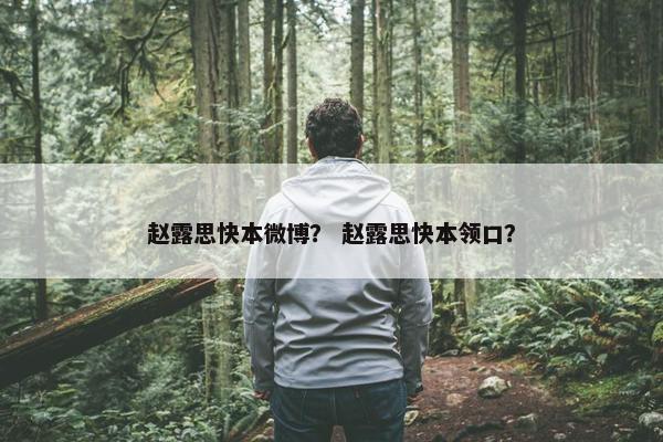 赵露思快本微博？ 赵露思快本领口？