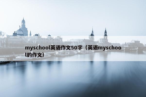 myschool英语作文50字（英语myschool的作文）