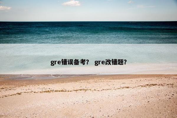 gre错误备考？ gre改错题？