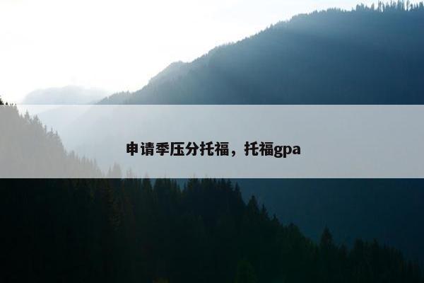 申请季压分托福，托福gpa