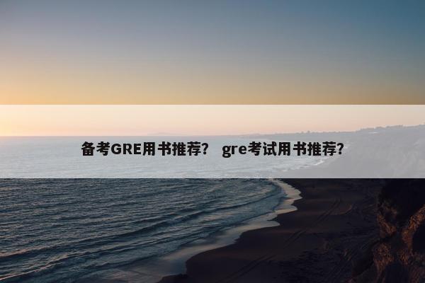 备考GRE用书推荐？ gre考试用书推荐？