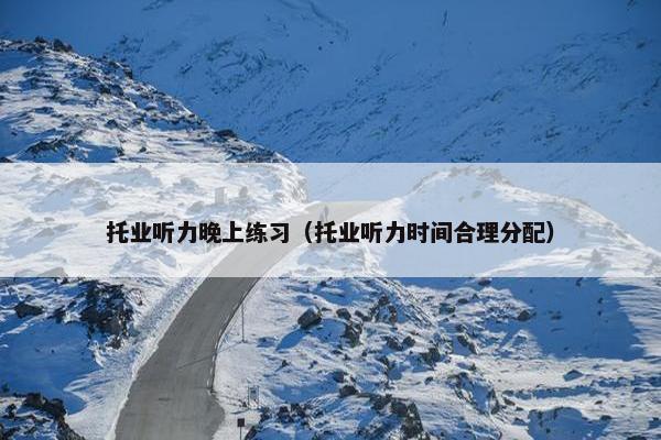 托业听力晚上练习（托业听力时间合理分配）