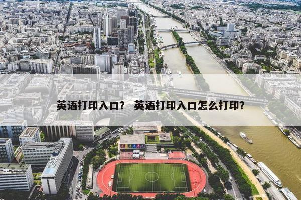 英语打印入口？ 英语打印入口怎么打印？