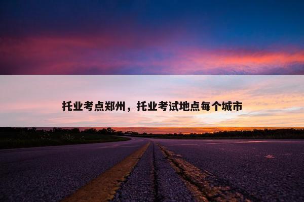 托业考点郑州，托业考试地点每个城市