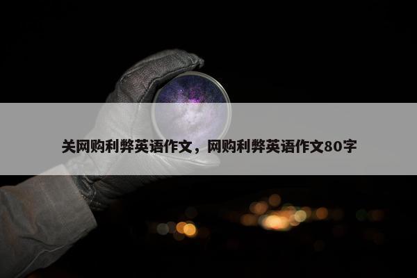 关网购利弊英语作文，网购利弊英语作文80字