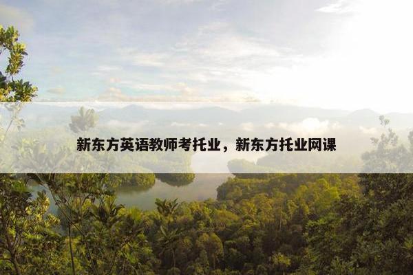 新东方英语教师考托业，新东方托业网课