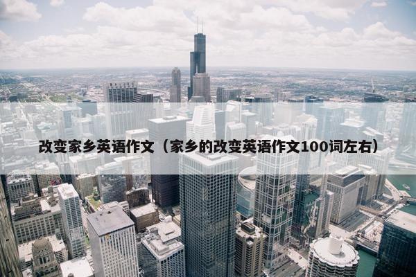 改变家乡英语作文（家乡的改变英语作文100词左右）