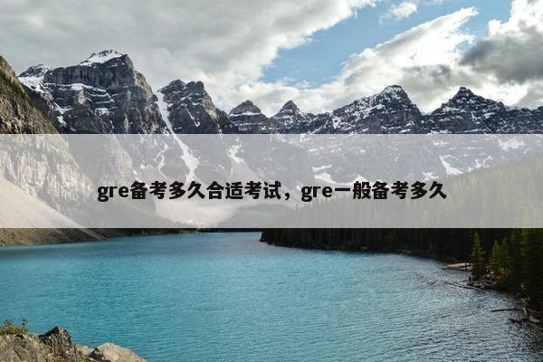 gre备考多久合适考试，gre一般备考多久