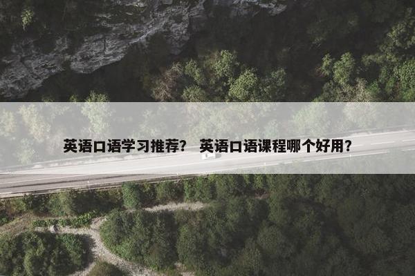 英语口语学习推荐？ 英语口语课程哪个好用？