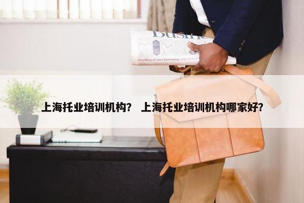 上海托业培训机构？ 上海托业培训机构哪家好？