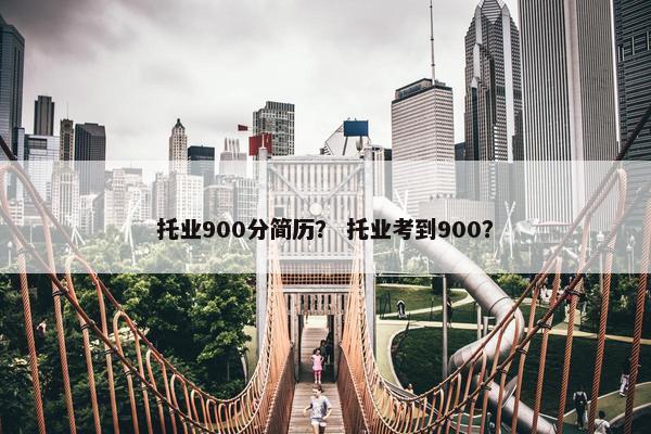 托业900分简历？ 托业考到900？