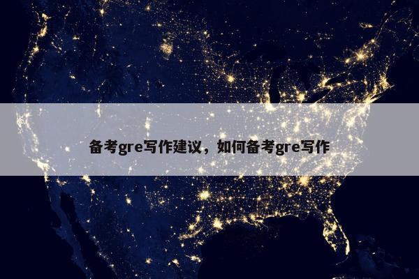 备考gre写作建议，如何备考gre写作