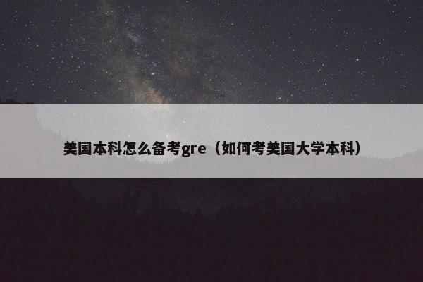 美国本科怎么备考gre（如何考美国大学本科）