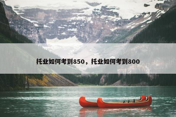 托业如何考到850，托业如何考到800