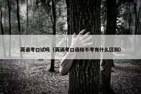 英语考口试吗（英语考口语和不考有什么区别）