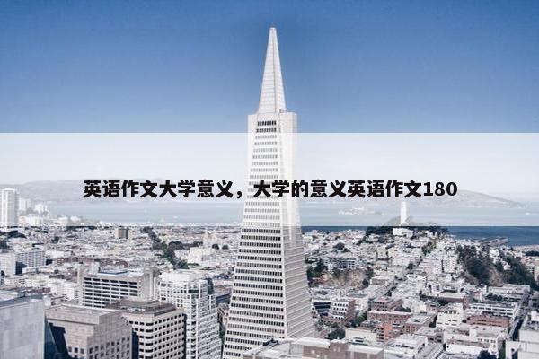 英语作文大学意义，大学的意义英语作文180