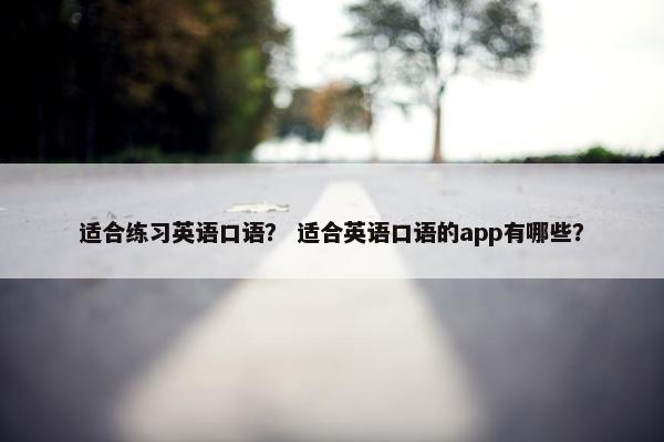 适合练习英语口语？ 适合英语口语的app有哪些？