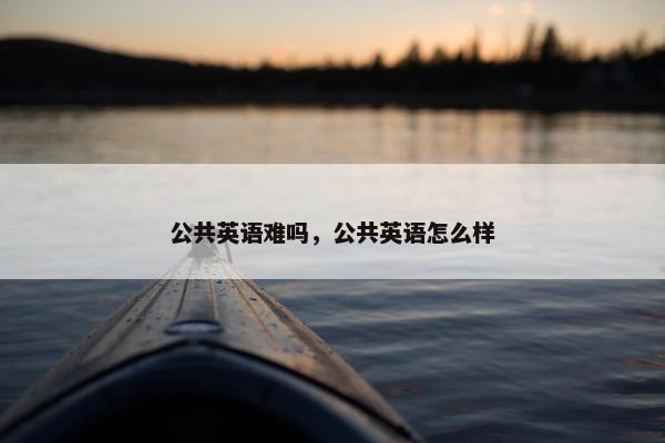 公共英语难吗，公共英语怎么样