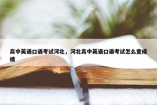 高中英语口语考试河北，河北高中英语口语考试怎么查成绩