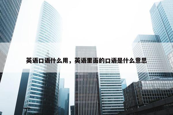 英语口语什么用，英语里面的口语是什么意思