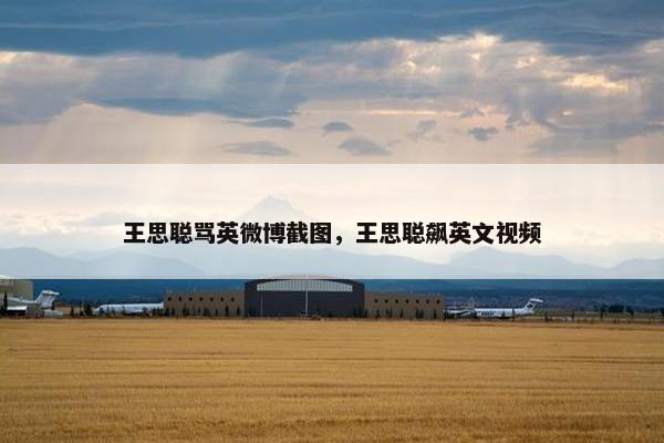 王思聪骂英微博截图，王思聪飙英文视频