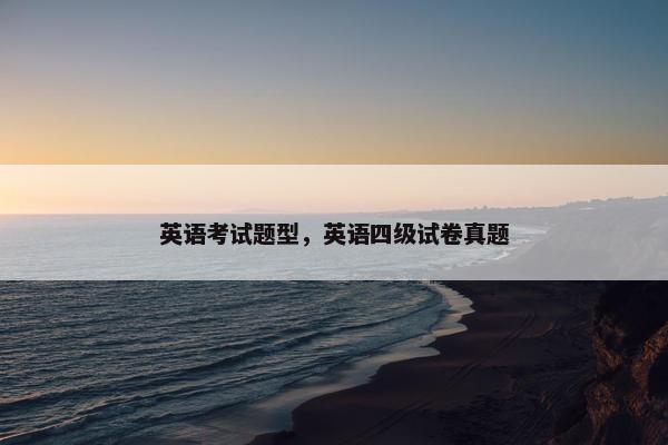 英语考试题型，英语四级试卷真题