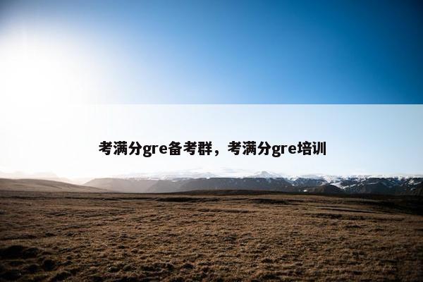 考满分gre备考群，考满分gre培训