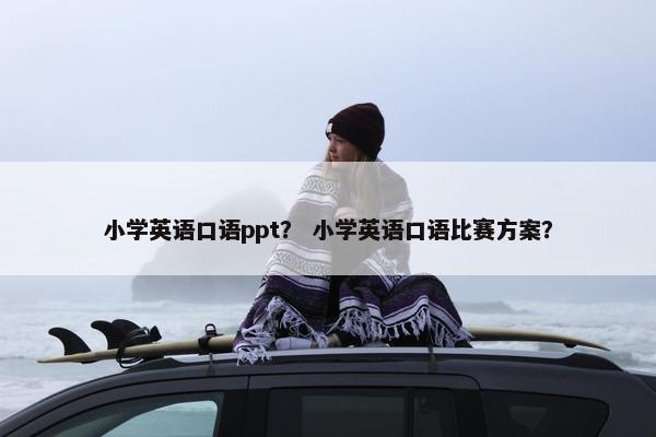 小学英语口语ppt？ 小学英语口语比赛方案？