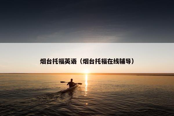 烟台托福英语（烟台托福在线辅导）