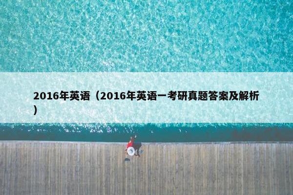 2016年英语（2016年英语一考研真题答案及解析）