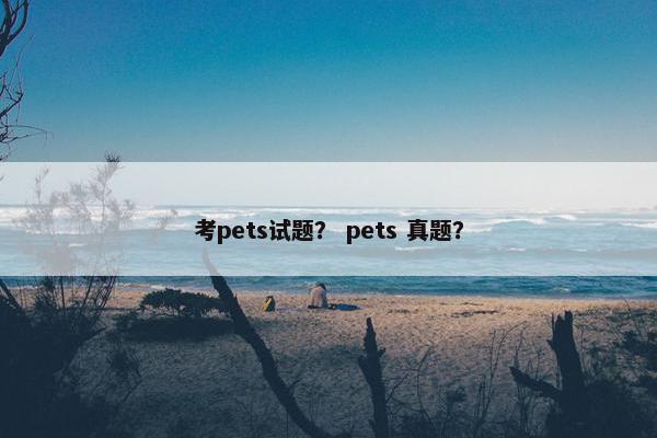 考pets试题？ pets 真题？