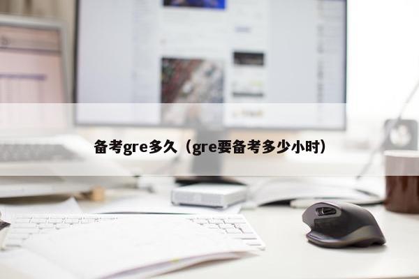 备考gre多久（gre要备考多少小时）