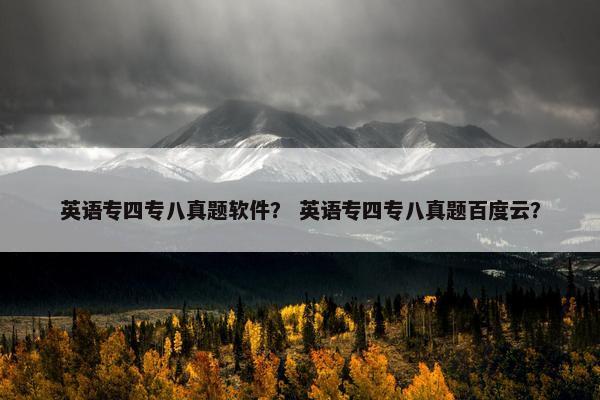 英语专四专八真题软件？ 英语专四专八真题百度云？