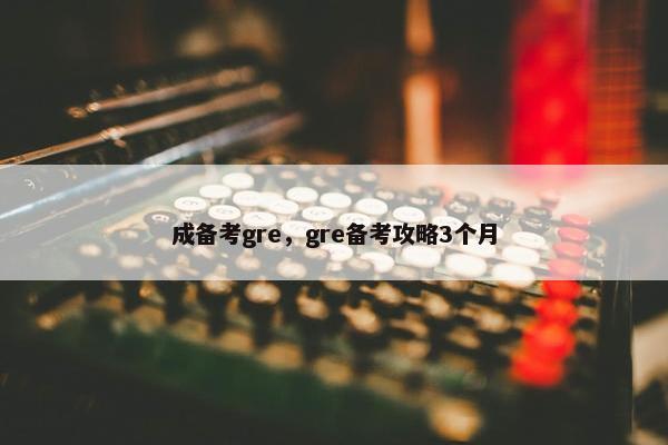 成备考gre，gre备考攻略3个月