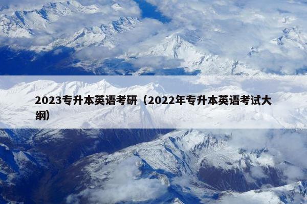 2023专升本英语考研（2022年专升本英语考试大纲）