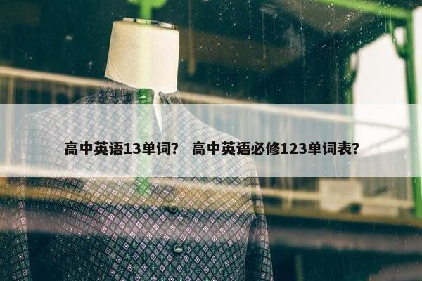 高中英语13单词？ 高中英语必修123单词表？