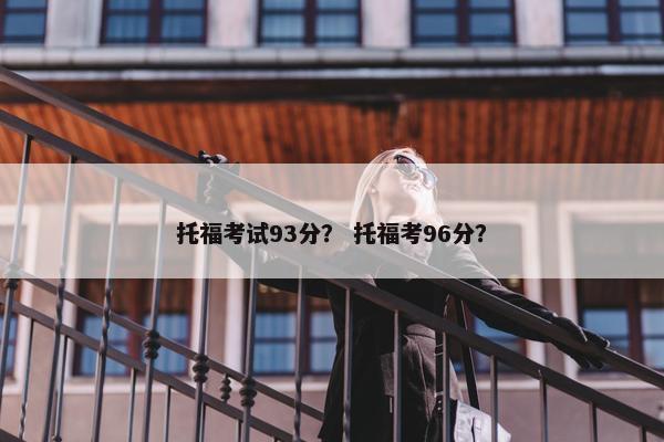 托福考试93分？ 托福考96分？