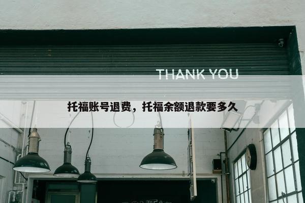 托福账号退费，托福余额退款要多久