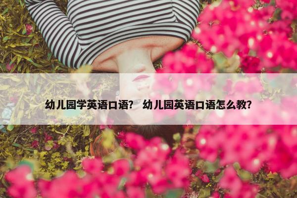 幼儿园学英语口语？ 幼儿园英语口语怎么教？