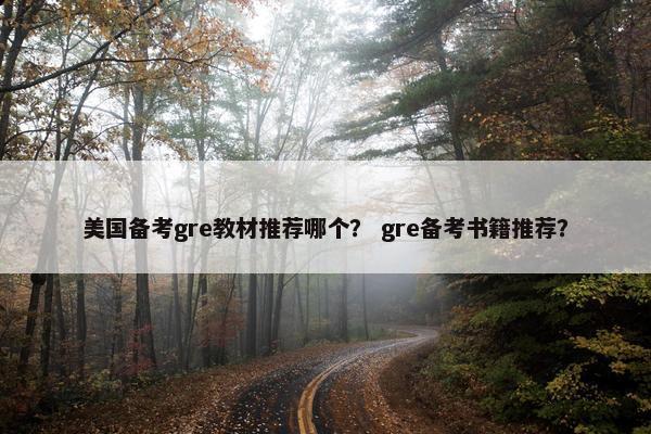 美国备考gre教材推荐哪个？ gre备考书籍推荐？