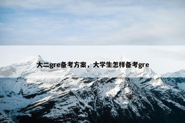 大二gre备考方案，大学生怎样备考gre